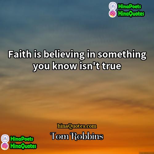 Tom Robbins Quotes | Faith is believing in something you know